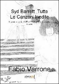 Syd Barrett. Tutte le canzoni inedite. Il genio creatore dei Pink Floyd lascia un grande tesoro - Fabio Varrone - Libro Photocity.it 2014 | Libraccio.it