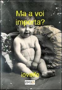 Ma a voi importa? - Iovalfo - Libro Photocity.it 2014 | Libraccio.it