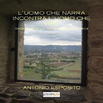 L' uomo che narra incontra l'uomo che vive. Geografia umana e metodi alternativi di ricerca - Antonio Esposito - Libro Photocity.it 2015 | Libraccio.it