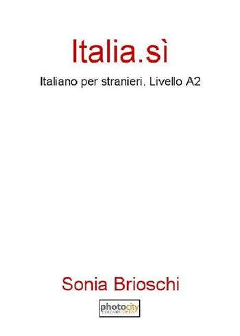 Italia. Sì. Italiano per stranieri. Livello A2 - Sonia Brioschi - Libro Photocity.it 2016 | Libraccio.it