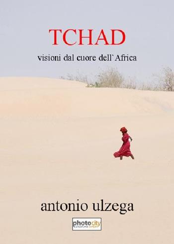 Tchad. Visioni dal cuore dell'Africa - Antonio Ulzega - Libro Photocity.it 2016 | Libraccio.it