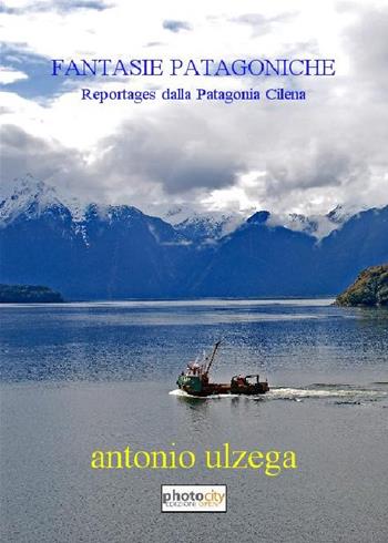 Fantasie patagoniche. Reportages dalla Patagonia cilena - Antonio Ulzega - Libro Photocity.it 2016 | Libraccio.it