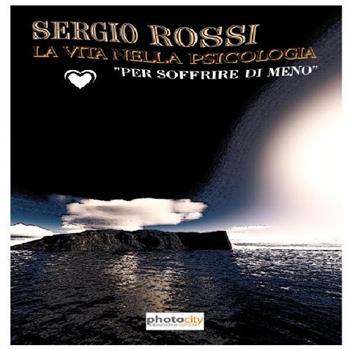 La vita nella psicologia. Per soffrire di meno - Sergio Rossi - Libro Photocity.it 2016 | Libraccio.it