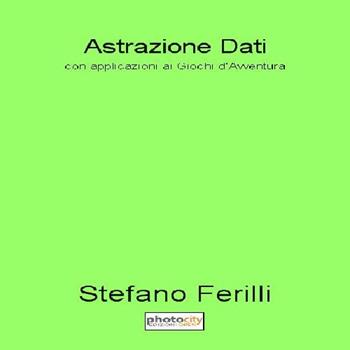 Astrazione dati. Con applicazioni ai giochi d'avventura - Stefano Ferilli - Libro Photocity.it 2016 | Libraccio.it