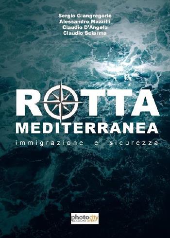 Rotta Mediterranea. Immigrazione e sicurezza - Claudio D'Angelo, Sergio Giangregorio, Alessandro Mazzilli - Libro Photocity.it 2017 | Libraccio.it
