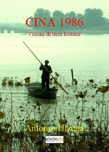 Cina 1986. Visioni di terre lontane - Antonio Ulzega - Libro Photocity.it 2017 | Libraccio.it