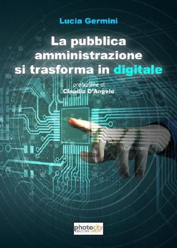 La pubblica amministrazione si trasforma in digitale - Lucia Germini - Libro Photocity.it 2018 | Libraccio.it