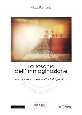 La foschia dell`immaginazione. Manuale di creatività fotografica - Max Ferrero - Libro Photocity.it 2019 | Libraccio.it