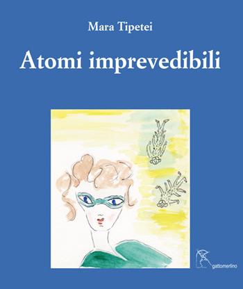 Atomi imprevedibili. Ediz. italiana e inglese - Mara Tipetei - Libro Gattomerlino/Superstripes 2017, I capricci | Libraccio.it