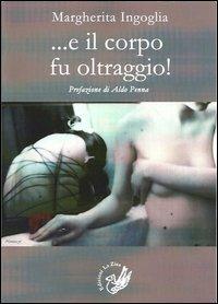... E il corpo fu oltraggio! - Margherita Ingoglia - Libro La Zisa 2013, Le rondini | Libraccio.it