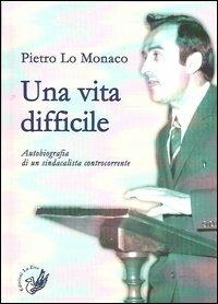 Una vita difficile. Autobiografia di un sindacalista controcorrente - Pietro Lo Monaco - Libro La Zisa 2013, Il quadrifoglio | Libraccio.it
