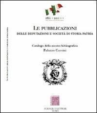 Le pubblicazioni delle Deputazioni e Società di storia patria. Catalogo della mostra bibliografica  - Libro Scienze e Lettere 2011 | Libraccio.it