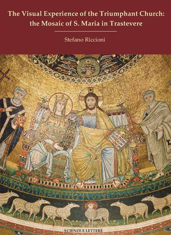 The visual experience of the Triumphant Church: the mosaic of S. Maria in Trastevere - Stefano Riccioni - Libro Scienze e Lettere 2021 | Libraccio.it