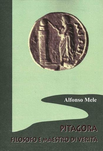 Pitagora filosofo e maestro di verità - Alfonso Mele - Libro Scienze e Lettere 2013, Fare storia | Libraccio.it