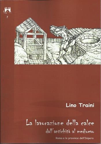 La lavorazione della calce dall'antichità al medioevo. Roma e le province dell'Impero - Lino Traini - Libro Scienze e Lettere 2013, Fecit te | Libraccio.it