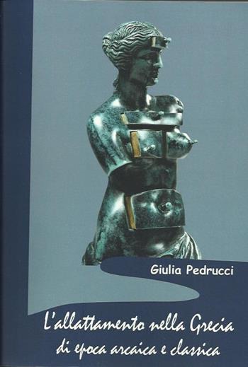 L' allattamento nella Grecia di epoca arcaica e classica - Giulia Pedrucci - Libro Scienze e Lettere 2013, Sacra publica et privata | Libraccio.it