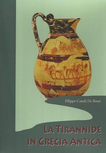 La tirannide in Grecia antica-Tiranni, legislatori e giudici nella Grecia arcaica-La fine della tirannide - Filippo Canali De Rossi - Libro Scienze e Lettere 2013, Fare storia | Libraccio.it