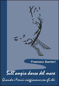 Sull'ampio dorso del mare. Quando i Fenici viaggiavano con gli dèi - Francesca Guarneri - Libro Scienze e Lettere 2015, Sacra publica et privata | Libraccio.it