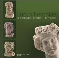 Lucus Feroniae. Il santuario, la città, il territorio  - Libro Scienze e Lettere 2016 | Libraccio.it