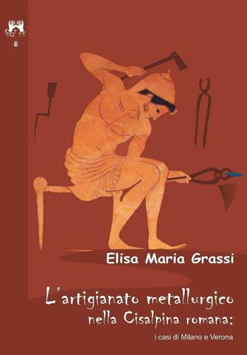 L'artigianato metallurgico nella Cisalpina Romana: i casi di Milano e Verona - Elisa Maria Grassi - Libro Scienze e Lettere 2016, Fecit te | Libraccio.it