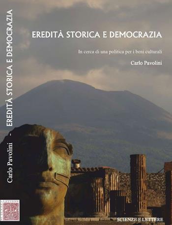 Eredità storica e democrazia. In cerca di una politica per i beni culturali - Carlo Pavolini - Libro Scienze e Lettere 2017 | Libraccio.it
