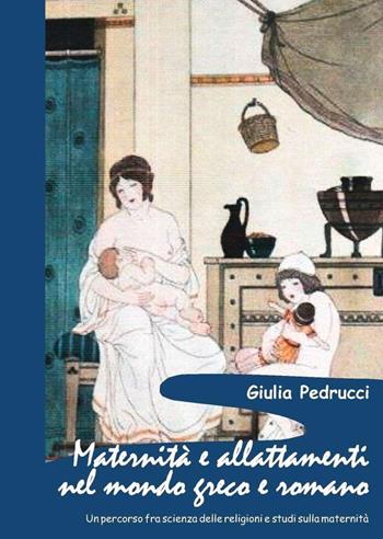 Maternità e allattamenti nel mondo greco e romano. Un percorso fra scienza delle religioni e studi sulla maternità - Giulia Pedrucci - Libro Scienze e Lettere 2018, Sacra publica et privata | Libraccio.it