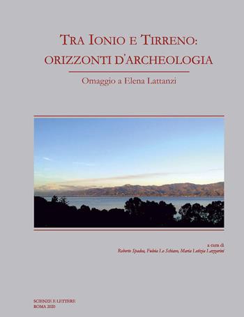 Tra Ionio e Tirreno: orizzonti d'archeologia. Omaggio a Elena Lattanzi - Fulvia Lo Schiavo, Roberto Spadea, Maria Letizia Lazzarini - Libro Scienze e Lettere 2020 | Libraccio.it