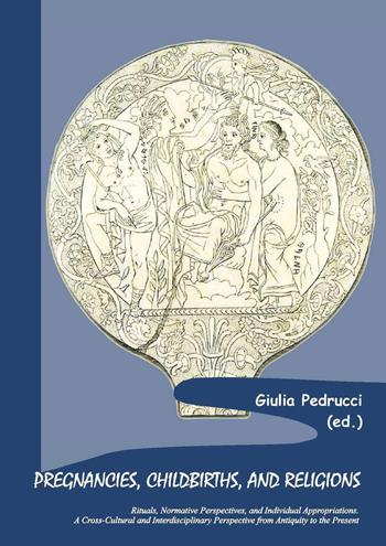 Pregnancies, childbirths, and religions. Rituals, normative perspectives, and individual appropriations. A cross-cultural and interdisciplinary perspective from antiquity to the present - Giulia Pedrucci - Libro Scienze e Lettere 2020, Sacra publica et privata | Libraccio.it