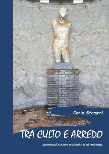 Tra culto e arredo. Ricerche sulle sculture mitologiche in età tardoantica - Carla Sfameni - Libro Scienze e Lettere 2020 | Libraccio.it