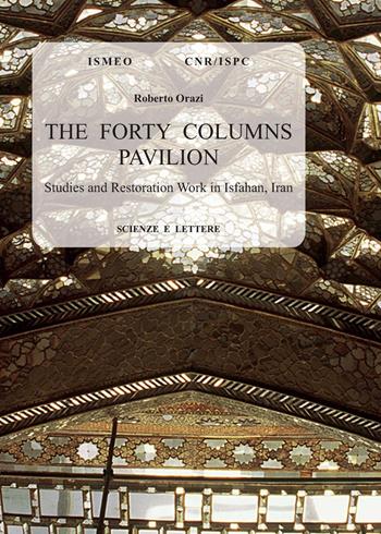 The forty columns pavilion. Studies and restoration work in Isfahan, Iran - Roberto Orazi - Libro Scienze e Lettere 2021, Serie orientale Roma. N.S. | Libraccio.it
