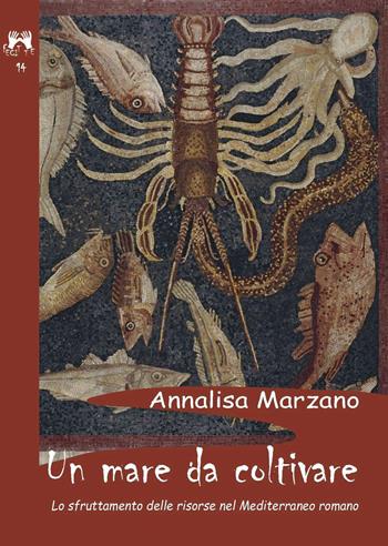 Un mare da coltivare. Lo sfruttamento delle risorse nel Mediterraneo romano - Annalisa Marzano - Libro Scienze e Lettere 2021, Fecit te | Libraccio.it