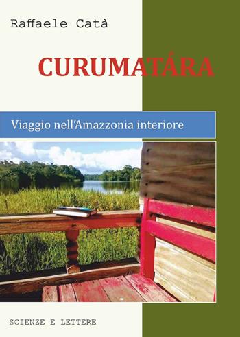 Curumatàra. Viaggio nell'Amazzonia interiore - Raffaele Catà - Libro Scienze e Lettere 2021 | Libraccio.it