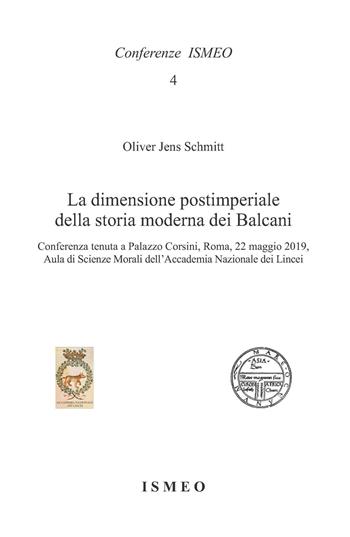 La dimensione postimperiale della storia moderna dei Balcani. Conferenza tenuta a Palazzo Corsini, Roma, 22 maggio 2019, Aula di Scienze Morali dell'Accademia Nazionale dei Lincei - Oliver Jens Schmitt - Libro Scienze e Lettere 2022, Conferenze ISMEO | Libraccio.it