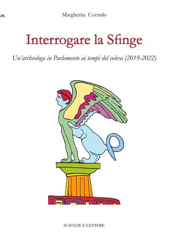 Interrogare la Sfinge. Un'archeologa in Parlamento ai tempi del colera (2019-2022) - Margherita Corrado - Libro Scienze e Lettere 2023, Una scuola per il patrimonio: questioni di metodo | Libraccio.it