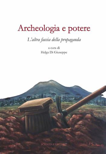 Archeologia e potere. L'altra faccia della propaganda. Dialoghi intorno alla catastrofe pompeiana (2014-2020 d.C.). Ediz. illustrata  - Libro Scienze e Lettere 2023, Una scuola per il patrimonio: questioni di metodo | Libraccio.it