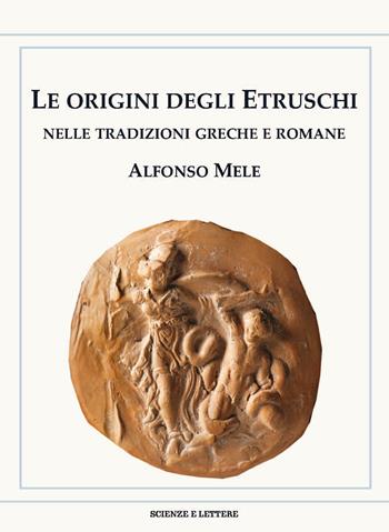 Le origini degli Etruschi nelle tradizioni greche e romane - Alfonso Mele - Libro Scienze e Lettere 2024, I quaderni di Oebalus | Libraccio.it