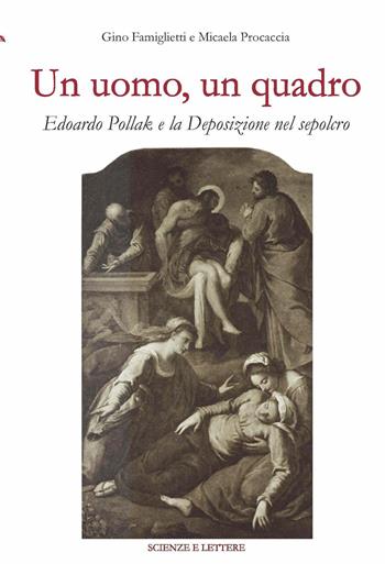 Un uomo, un quadro. Edoardo Pollak e la Deposizione nel Sepolcro - Gino Famiglietti, Micaela Procaccia - Libro Scienze e Lettere 2025 | Libraccio.it