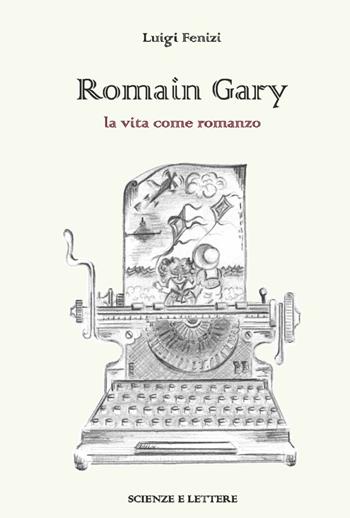 Romain Gary. La vita come romanzo - Luigi Fenizi - Libro Scienze e Lettere 2025 | Libraccio.it