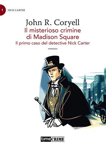 Il misterioso crimine di Madison Square. Il primo caso del detective Nick Carter. Vol. 1 - John R. Coryell - Libro Timecrime 2021, Piccola biblioteca del crimine | Libraccio.it