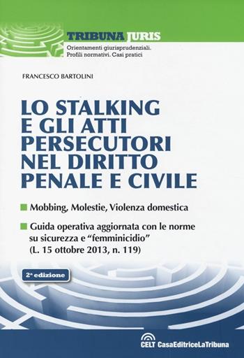 Lo stalking e gli atti persecutori nel diritto penale e civile. Mobbing, violenze, violenza domestica - Francesco Bartolini - Libro La Tribuna 2014, Tribuna Juris | Libraccio.it