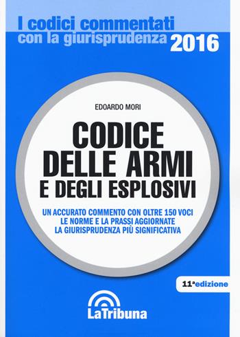 Codice delle armi e degli esplosivi - Edoardo Mori - Libro La Tribuna 2016, I codici commentati con la giurisprudenza | Libraccio.it