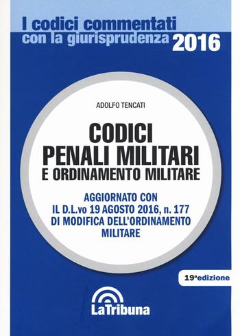 Codici penali militari e ordinamento militare - Adolfo Tencati - Libro La Tribuna 2016, I codici commentati con la giurisprudenza | Libraccio.it
