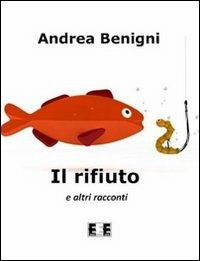 Il rifiuto e altri racconti - Andrea Benigni - Libro EEE-Edizioni Esordienti E-book 2012, Romanzi e racconti | Libraccio.it
