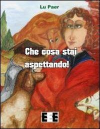 Che cosa stai aspettando! - Lu Paer - Libro EEE-Edizioni Esordienti E-book 2012 | Libraccio.it