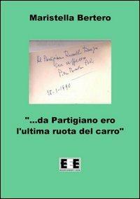 «Da partigiano ero l'ultima ruota del carro...» - Maristella Bertero - Libro EEE-Edizioni Esordienti E-book 2012 | Libraccio.it