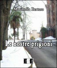 Le nostre prigioni - Maristella Bertero - Libro EEE-Edizioni Esordienti E-book 2013 | Libraccio.it