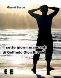 I sette giorni mancanti di Goffredo Olon Ribaud - Gianni Bosco - Libro EEE-Edizioni Esordienti E-book 2013 | Libraccio.it