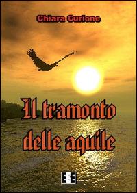 Il tramonto delle aquile - Chiara Curione - Libro EEE-Edizioni Esordienti E-book 2014, Grande e piccola storia | Libraccio.it