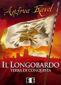 Il Longobardo. Terra di conquista - Andrea Ravel - Libro EEE-Edizioni Esordienti E-book 2014, Grande e piccola storia | Libraccio.it