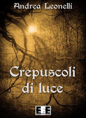 Crepuscoli di luce - Andrea Leonelli - Libro EEE-Edizioni Esordienti E-book 2015 | Libraccio.it